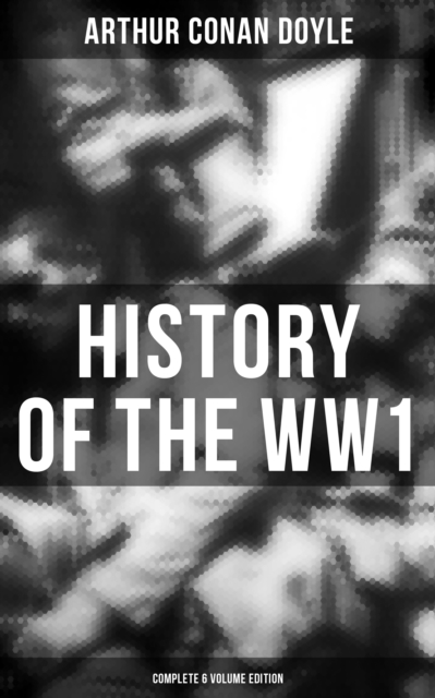 History of the WW1  (Complete 6 Volume Edition) : First-hand Accounts of World War I: Interviews With Army Generals, Private Letters, Diaries..., EPUB eBook