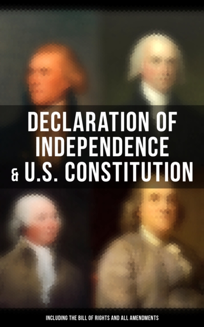 Declaration of Independence & U.S. Constitution (Including the Bill of Rights and All Amendments) : With The Federalist Papers & Inaugural Speeches of the First Three Presidents, EPUB eBook