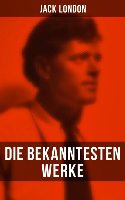 Die bekanntesten Werke von Jack London : Der Seewolf, Konig Alkohol, Wolfsblut, Martin Eden, Meuterei auf der Elsinore, Der Ruhm des Kampfers, EPUB eBook