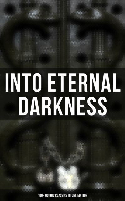 Into Eternal Darkness: 100+ Gothic Classics in One Edition : Novels, Tales and Poems: The Mysteries of Udolpho, The Tell-Tale Heart, Sweeney Todd..., EPUB eBook
