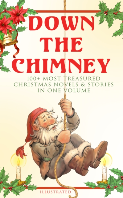 Down the Chimney: 100+ Most Treasured Christmas Novels & Stories in One Volume (Illustrated) : The Tailor of Gloucester, Little Women, Life and Adventures of Santa Claus, The Gift of the Magi, A Chris, EPUB eBook