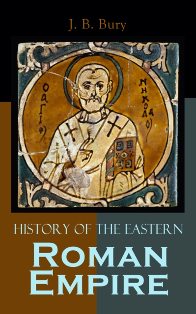 History of the Eastern Roman Empire : From the Fall of Irene to the Accession of Basil I., EPUB eBook