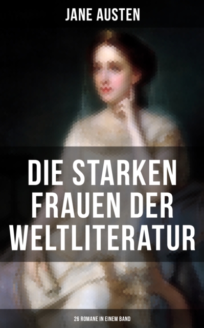 Die starken Frauen der Weltliteratur - 26 Romane in einem Band : Jane Eyre; Madame Bovary; Anna Karenina; Stolz und Vorurteil; Sturmhohe; Die Kameliendame..., EPUB eBook