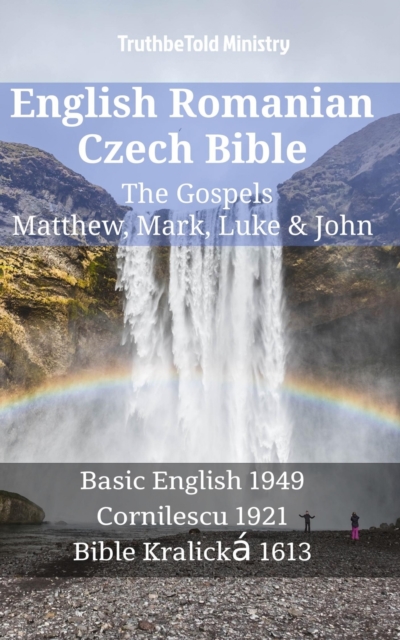 English Romanian Czech Bible - The Gospels - Matthew, Mark, Luke & John : Basic English 1949 - Cornilescu 1921 - Bible Kralicka 1613, EPUB eBook