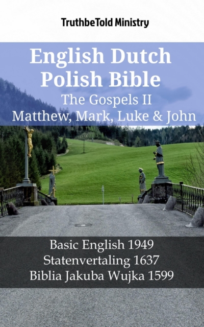 English Dutch Polish Bible - The Gospels II - Matthew, Mark, Luke & John : Basic English 1949 - Statenvertaling 1637 - Biblia Jakuba Wujka 1599, EPUB eBook