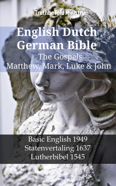 English Dutch German Bible - The Gospels - Matthew, Mark, Luke & John : Basic English 1949 - Statenvertaling 1637 - Lutherbibel 1545, EPUB eBook