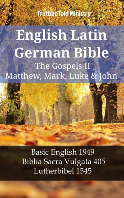 English Latin German Bible - The Gospels II - Matthew, Mark, Luke & John : Basic English 1949 - Biblia Sacra Vulgata 405 - Lutherbibel 1545, EPUB eBook