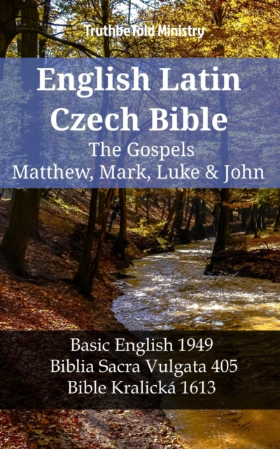 English Latin Czech Bible - The Gospels - Matthew, Mark, Luke & John : Basic English 1949 - Biblia Sacra Vulgata 405 - Bible Kralicka 1613, EPUB eBook