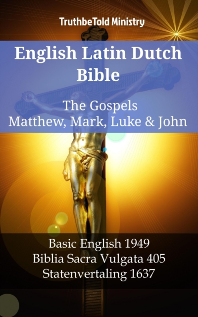 English Latin Dutch Bible - The Gospels - Matthew, Mark, Luke & John : Basic English 1949 - Biblia Sacra Vulgata 405 - Statenvertaling 1637, EPUB eBook