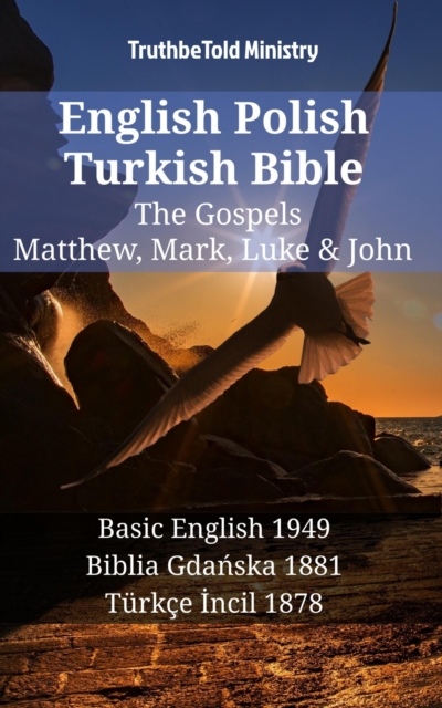 English Polish Turkish Bible - The Gospels - Matthew, Mark, Luke & John : Basic English 1949 - Biblia Gdanska 1881 - Turkce Incil 1878, EPUB eBook