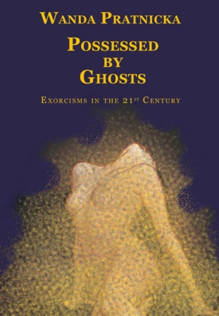 Possessed by Ghosts : Exorcisms in the 21st Century, Paperback / softback Book