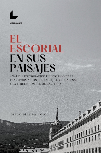 El Escorial en sus paisajes : Analisis fotografico e historico de la transformacion del paisaje escurialense y la percepcion del Monasterio, PDF eBook