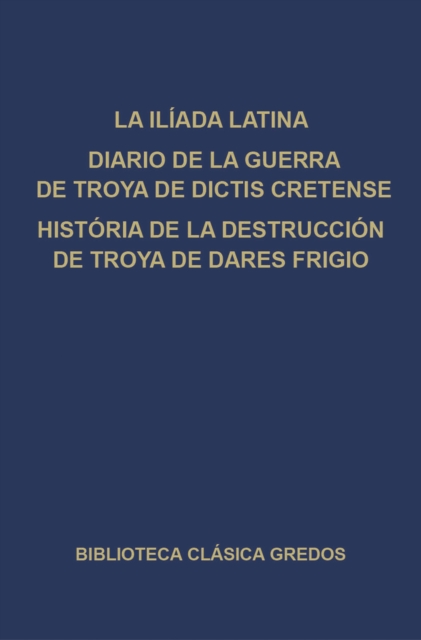 La Iliada latina. Diario de la guerra de Troya de Dictis Cretense. Historia de la destruccion de Troya de Dares Frigio., EPUB eBook