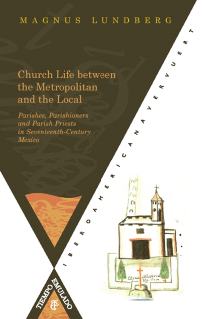 Church Life between the Metropolitan and the Local. Parishes : Parishioners and Parish Priests in Seventeenth-Century Mexico, Paperback / softback Book