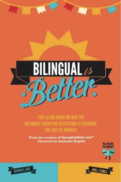 Bilingual Is Better : Two Latina Moms on How the Bilingual Parenting Revolution is Changing the Face of America, EPUB eBook