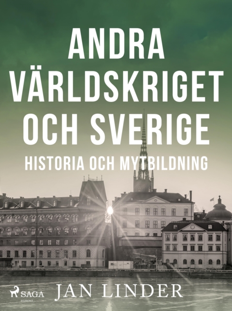 Andra varldskriget och Sverige : Historia och mytbildning, EPUB eBook