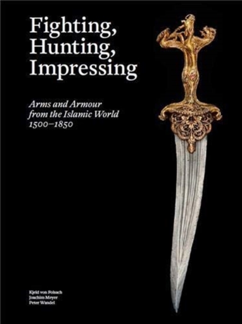 Fighting, Hunting, Impressing : Arms and Armour from the Islamic World 1500-1850, Hardback Book