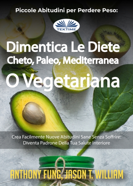 Piccole Abitudini Per Perdere Peso: Dimentica Le Diete Cheto, Paleo, Mediterranea O Vegetariana : Crea Facilmente Nuove Abitudini Sane Senza Soffrire: Diventa Padrone Della Tua Salute Interiore, EPUB eBook