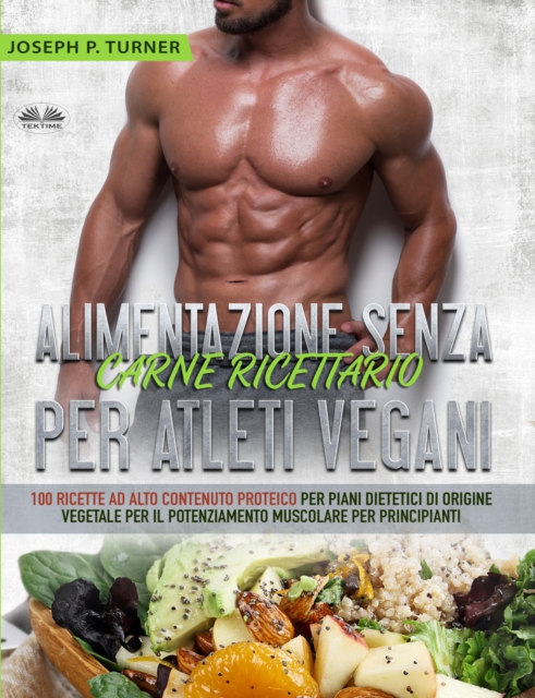 Alimentazione Senza Carne Ricettario Per Atleti Vegani : 100 Ricette Per Principianti Al Alto Contenuto Proteico Per Piani Dietetici Di Origine Vegetale, EPUB eBook