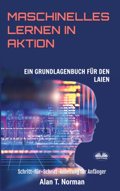 Maschinelles Lernen In Aktion : Einsteigerbuch Fur Laien, Schritt-Fur-Schritt Anleitung Fur Anfanger, EPUB eBook