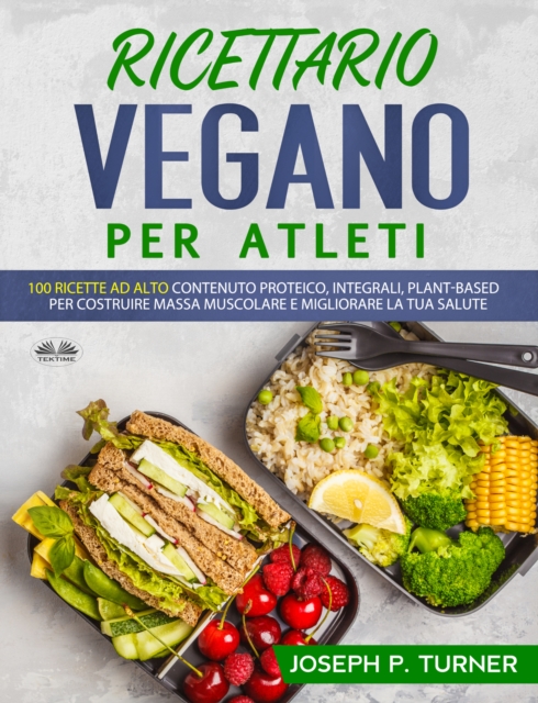 Ricettario Vegano Per Atleti : 100 Ricette Proteiche, Integrali E Vegetali Per Costruire Massa Muscolare E Migliorare La Tua Salute, EPUB eBook