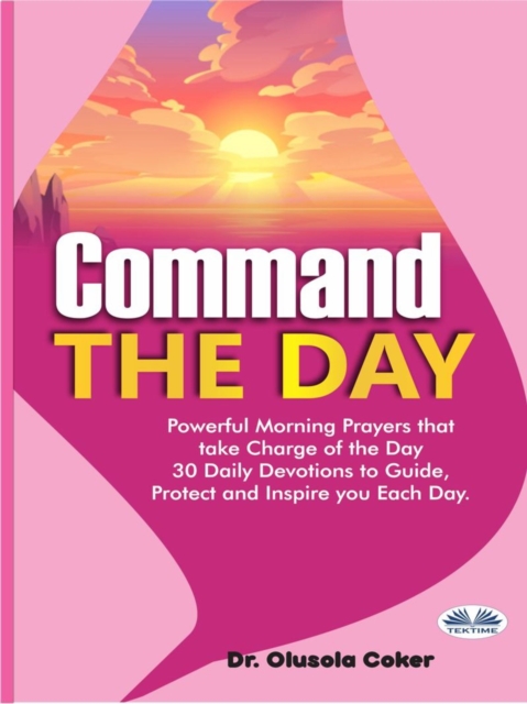 Command The Day : Powerful Morning Prayers That Take Charge Of The Day: 30 Daily Devotions To Guide, Protect And Inspi, EPUB eBook
