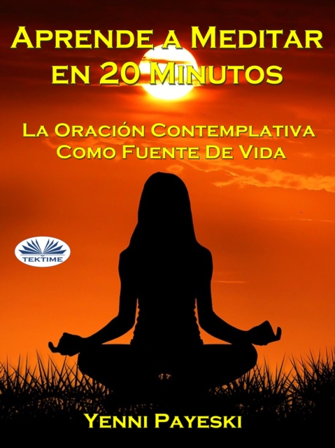 Aprende A Meditar En 20 Minutos : La Oracion Contemplativa Como Fuente De Vida, EPUB eBook