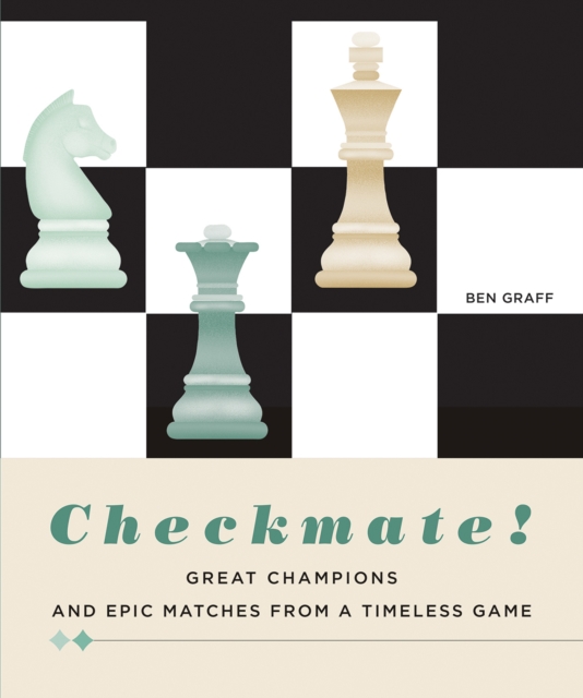 Checkmate! : Great Champions and Epic Matches From A Timeless Game, Hardback Book
