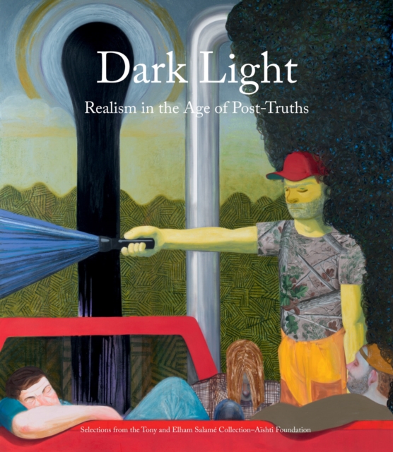 Dark Light : Realism in the Age of Post-Truths. Selections from the Tony and Elham Salame Collection-Aishti Foundation, Hardback Book