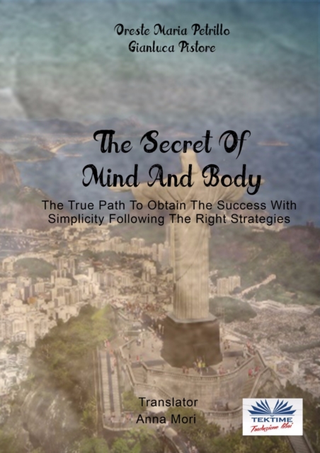 The Secret Of Mind And Body : The True Path To Obtain The Success With Simplicity Following The Right Strategies, EPUB eBook