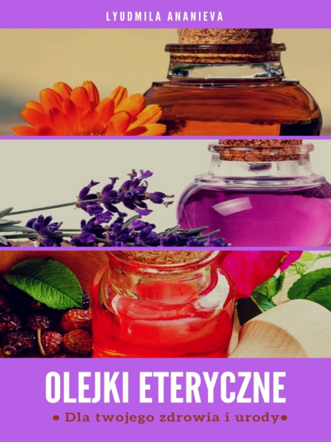 Olejki Eteryczne Dla Twojego Zdrowia I Urody : Czesc 1, EPUB eBook