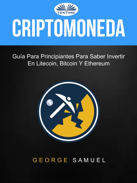 Criptomoneda: Guia Para Principiantes Para Saber Invertir En Litecoin, Bitcoin Y Ethereum : Guia Para Principiantes Para Saber Invertir En Litecoin, Bitcoin Y Ethereum, EPUB eBook