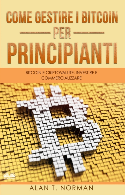 Come Gestire I Bitcoin - Per Principianti : Bitcoin E Criptovalute: Investire E Commercializzare, EPUB eBook