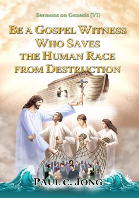 Sermons on Genesis(VI) - Be A Gospel Witness Who Saves The Human Race From Destruction, EPUB eBook