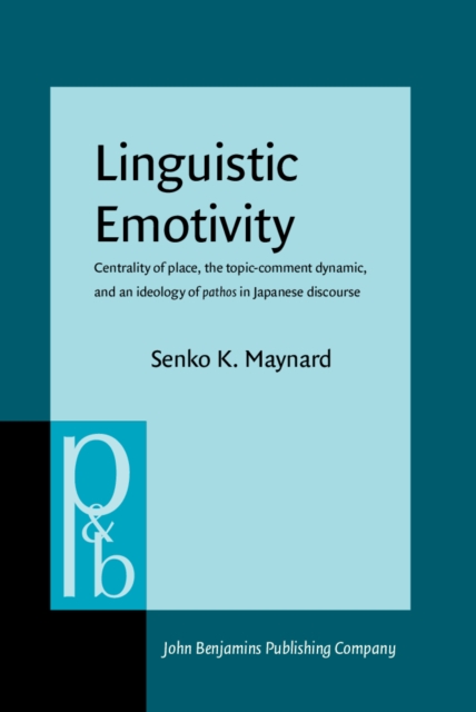 Linguistic Emotivity : Centrality of place, the topic-comment dynamic, and an ideology of <i>pathos</i> in Japanese discourse, PDF eBook