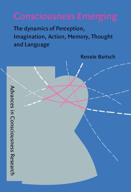 Consciousness Emerging : The dynamics of perception, imagination, action, memory, thought, and language, PDF eBook