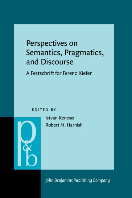Perspectives on Semantics, Pragmatics, and Discourse : A Festschrift for Ferenc Kiefer, PDF eBook