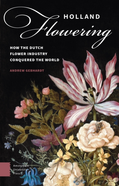 Holland Flowering : How the Dutch Flower Industry Conquered the World, PDF eBook