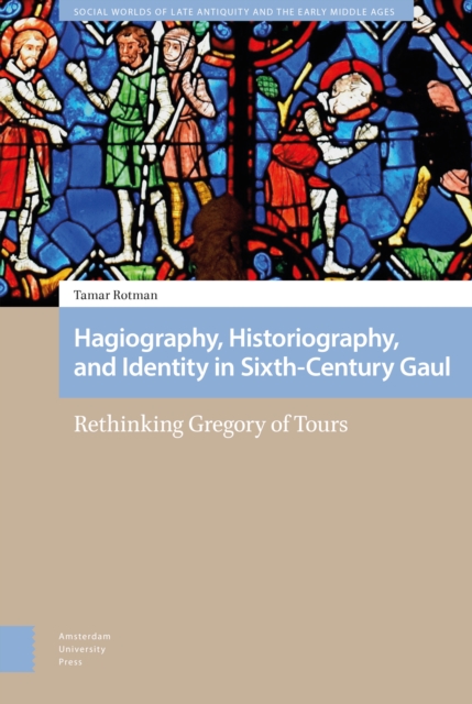 Hagiography, Historiography, and Identity in Sixth-Century Gaul : Rethinking Gregory of Tours, PDF eBook