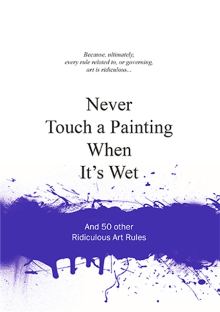 Never Touch a Painting When It's Wet : And 50 Other Ridiculous Art Rules, Hardback Book