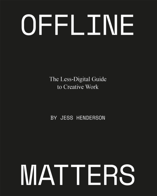 Offline Matters : The Less-Digital Guide to Creative Work, Paperback / softback Book
