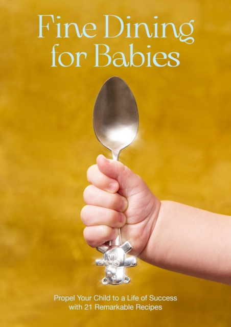 Fine Dining For Babies : Propel your Child to a Life of Success with 21 Remarkable Recipes, Hardback Book