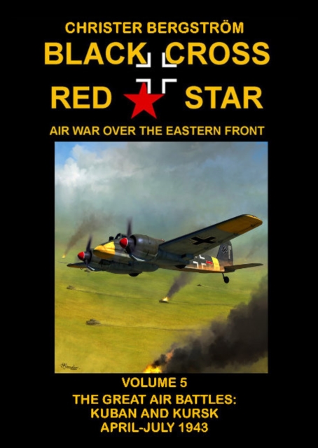 Black Cross Red Star Air War Over the Eastern Front : Volume 5 -- The Great Air Battles: Kuban and Kursk April-July 1943, Hardback Book
