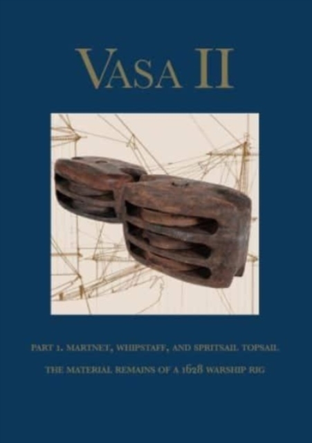 Vasa II : Part 1. Martnet, whipstaff, and spritsail topsail. The material remains of a 1628 warship rig, Hardback Book