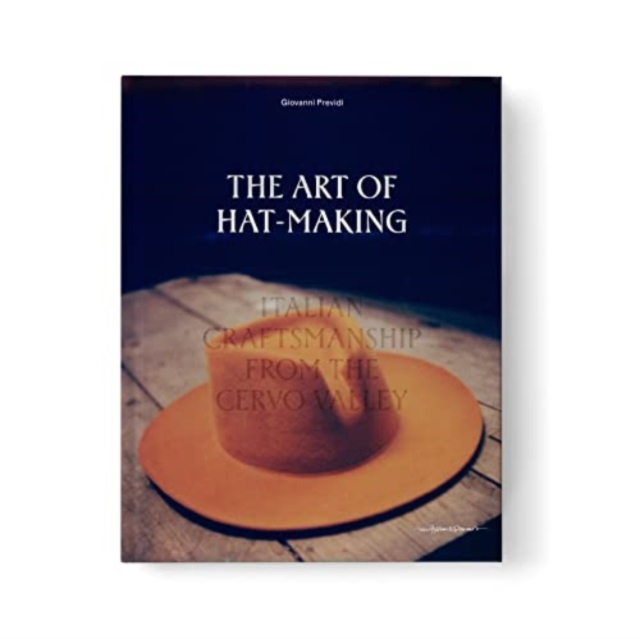 The Art of Hat-Making : Italian craftsmanship from the Cervo Valley, Hardback Book