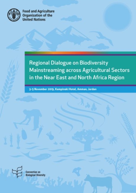 Regional dialogue on biodiversity mainstreaming across agricultural sectors in the Near East and North Africa region : 3-5 November 2019, Kempinski Hotel, Amman, Jordan, Paperback / softback Book