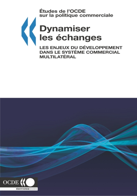 Etudes de l'OCDE sur la politique commerciale Dynamiser les echanges Les enjeux du developpement dans le systeme commercial multilateral, PDF eBook