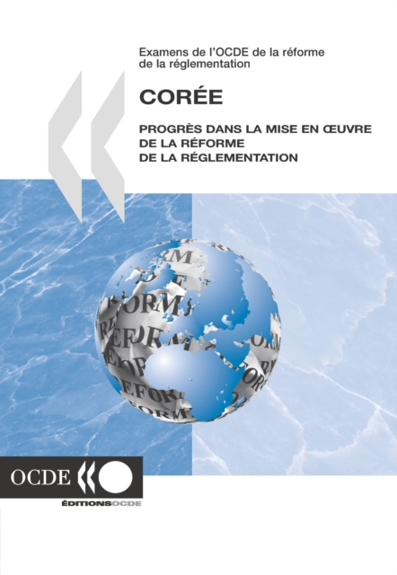 Examens de l'OCDE de la reforme de la reglementation : Coree 2007 Progres dans la mise en Å“uvre de la reforme de la reglementation, PDF eBook