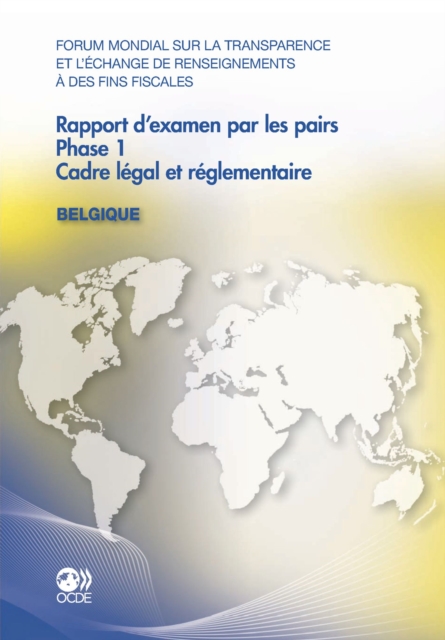 Forum mondial sur la transparence et l'echange de renseignements a des fins fiscales Rapport d'examen par les pairs : Belgique 2011 Phase 1: cadre legal et reglementaire, PDF eBook