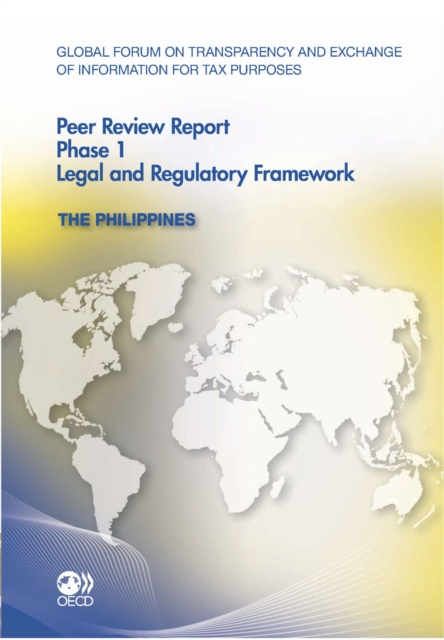 Global Forum on Transparency and Exchange of Information for Tax Purposes Peer Reviews: The Philippines 2011 Phase 1: Legal and Regulatory Framework, PDF eBook